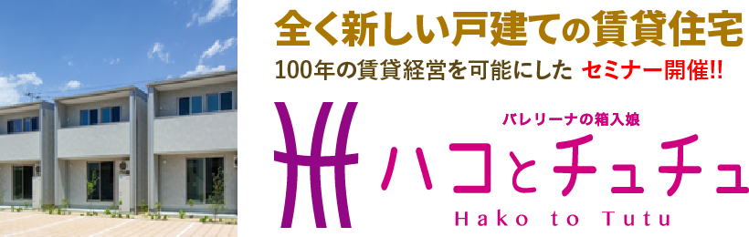 バレリーナの箱入娘 ハコとチュチュ｜全く新しい戸建ての賃貸住宅 100年の賃貸経営を可能にした セミナー開催!!