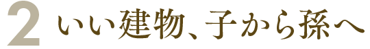 2. いい建物、子から孫へ